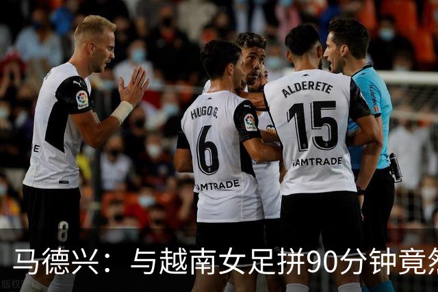 马德兴：与越南女足拼90分钟竟然0-0，中国女足何时走到如此低谷？